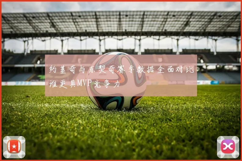 约基奇与东契奇赛季数据全面对比谁更具MVP竞争力