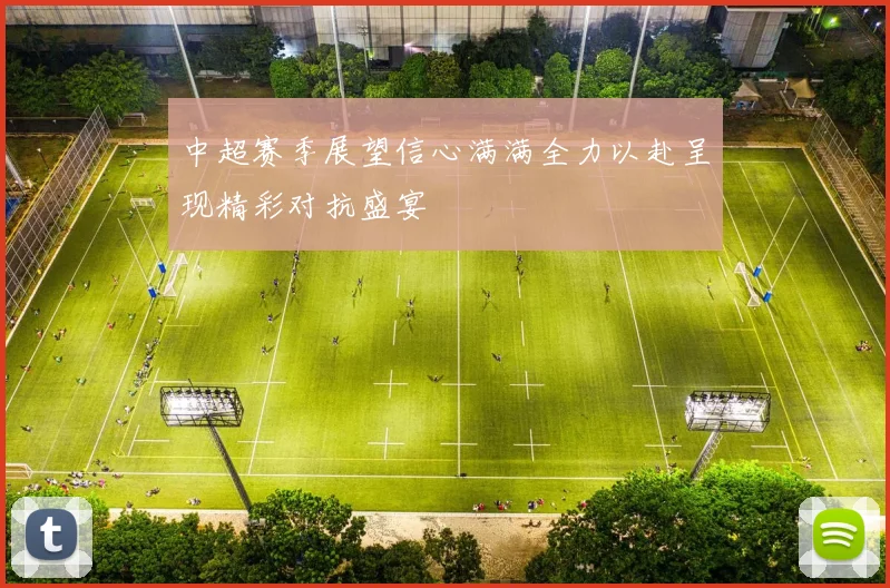 中超赛季展望信心满满全力以赴呈现精彩对抗盛宴